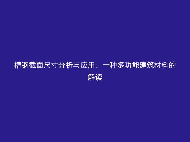 槽鋼截面尺寸分析與應(yīng)用：一種多功能建筑材料的解讀
