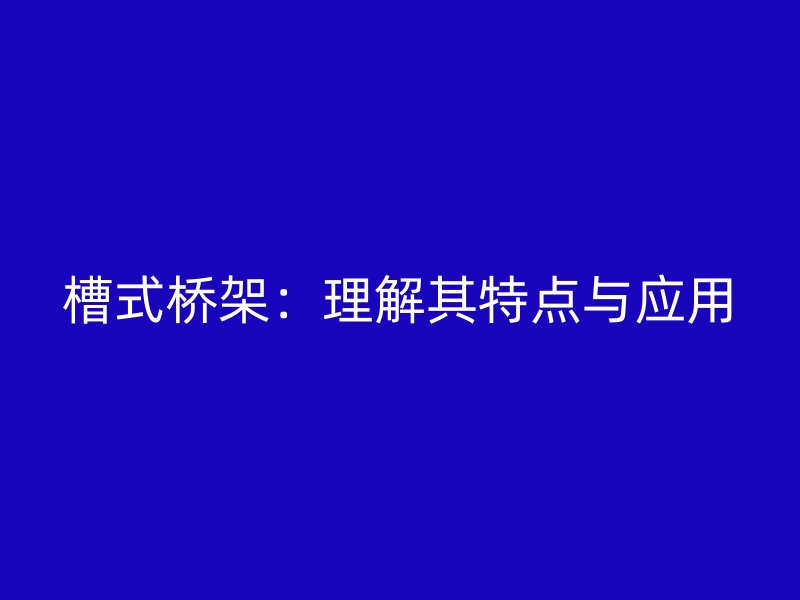 槽式橋架：理解其特點(diǎn)與應(yīng)用