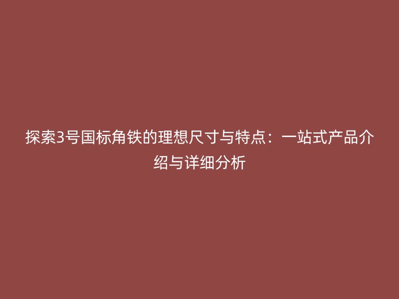 探索3號國標角鐵的理想尺寸與特點：一站式產(chǎn)品介紹與詳細分析