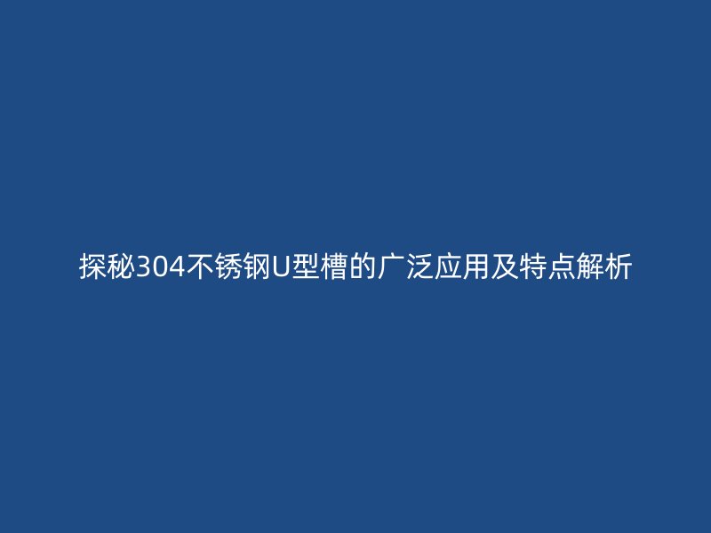 探秘304不銹鋼U型槽的廣泛應(yīng)用及特點解析
