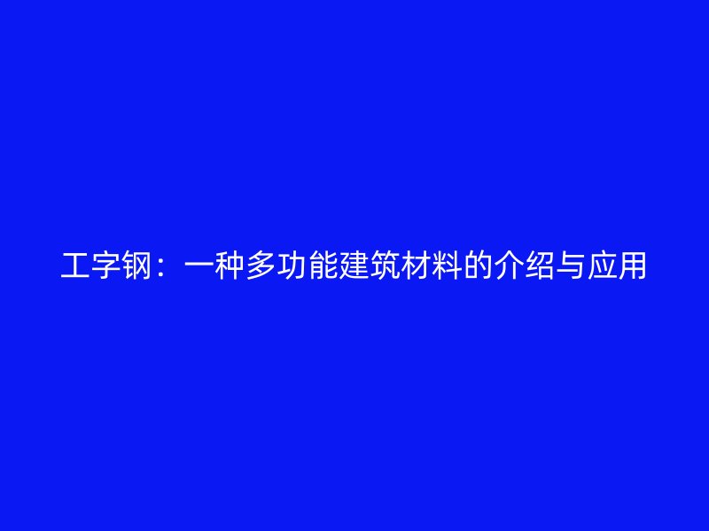 工字鋼：一種多功能建筑材料的介紹與應用