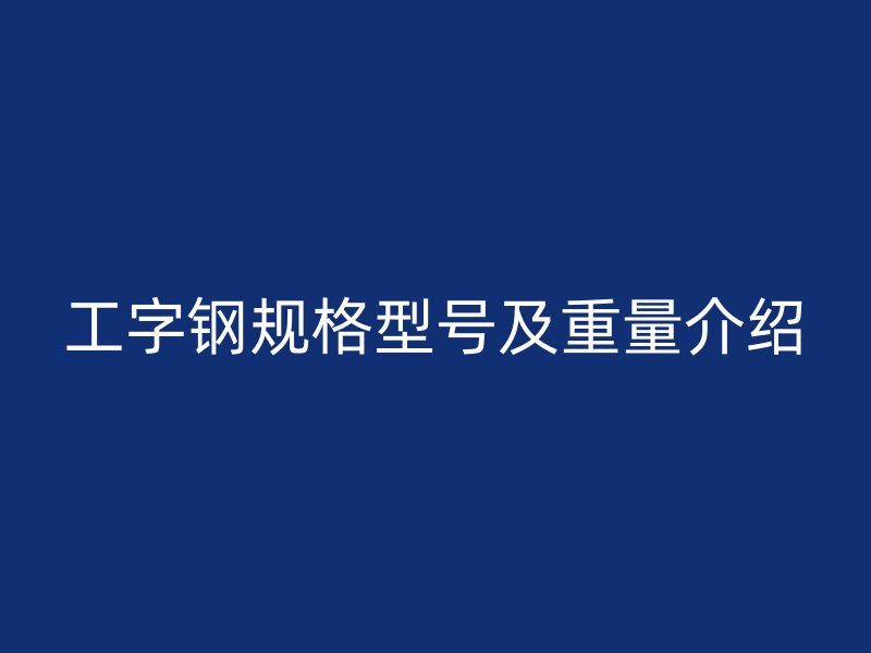 工字鋼規(guī)格型號及重量介紹