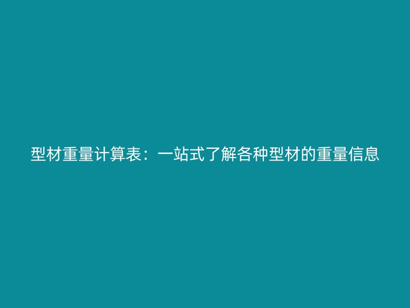 型材重量計(jì)算表：一站式了解各種型材的重量信息