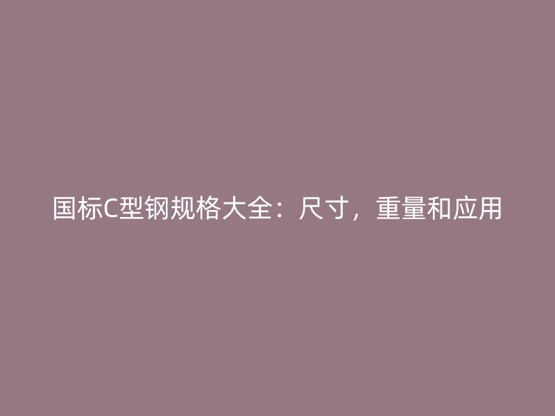 國標C型鋼規(guī)格大全：尺寸，重量和應用
