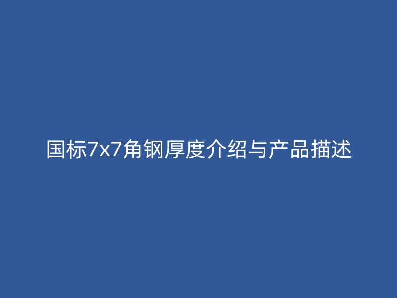 國標7x7角鋼厚度介紹與產(chǎn)品描述