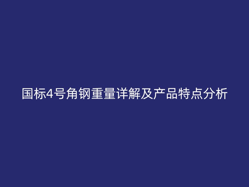 國(guó)標(biāo)4號(hào)角鋼重量詳解及產(chǎn)品特點(diǎn)分析