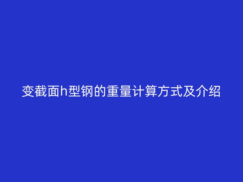 變截面h型鋼的重量計算方式及介紹