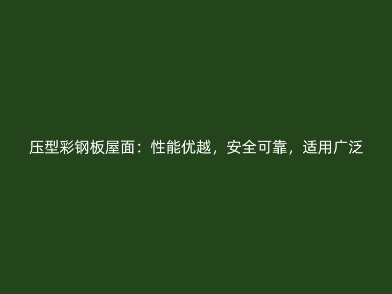 壓型彩鋼板屋面：性能優(yōu)越，安全可靠，適用廣泛