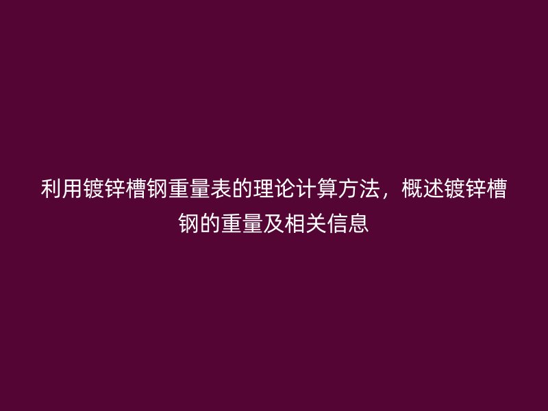 利用鍍鋅槽鋼重量表的理論計算方法，概述鍍鋅槽鋼的重量及相關(guān)信息