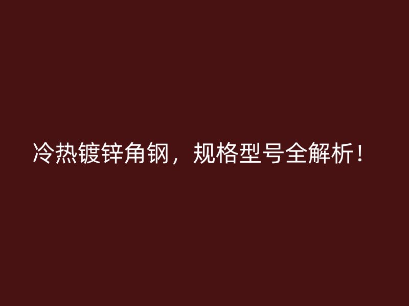 冷熱鍍鋅角鋼，規(guī)格型號(hào)全解析！