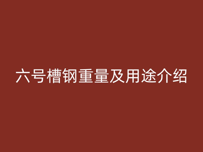 六號槽鋼重量及用途介紹