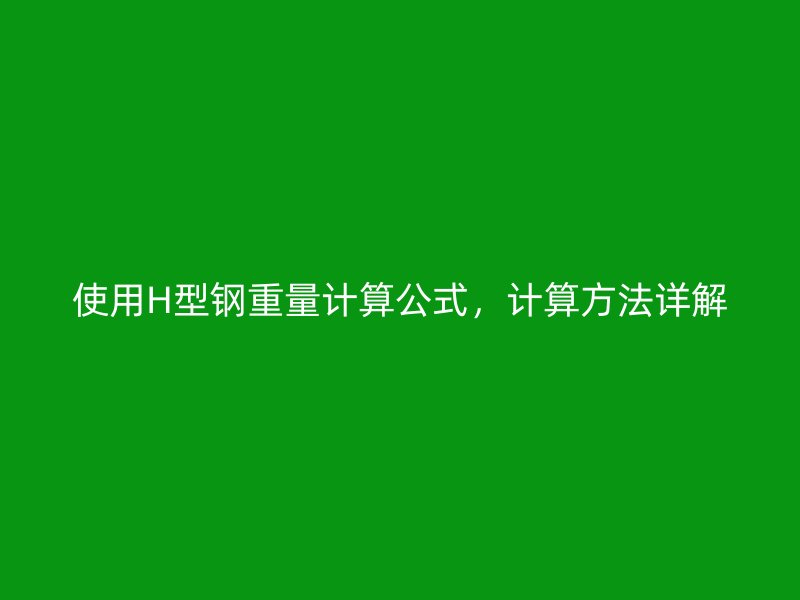 使用H型鋼重量計(jì)算公式，計(jì)算方法詳解