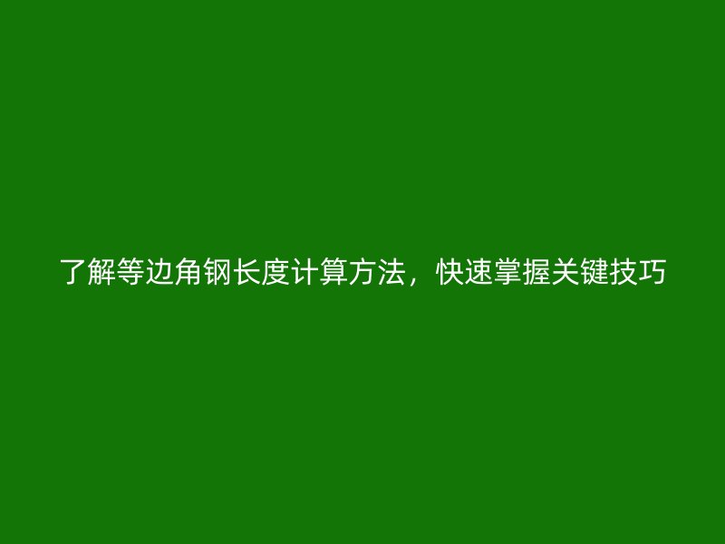 了解等邊角鋼長度計算方法，快速掌握關鍵技巧