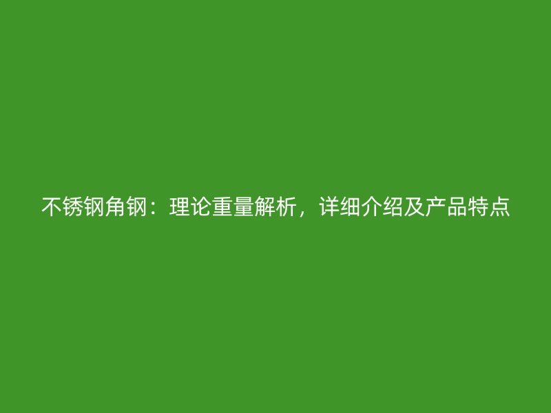 不銹鋼角鋼：理論重量解析，詳細(xì)介紹及產(chǎn)品特點(diǎn)