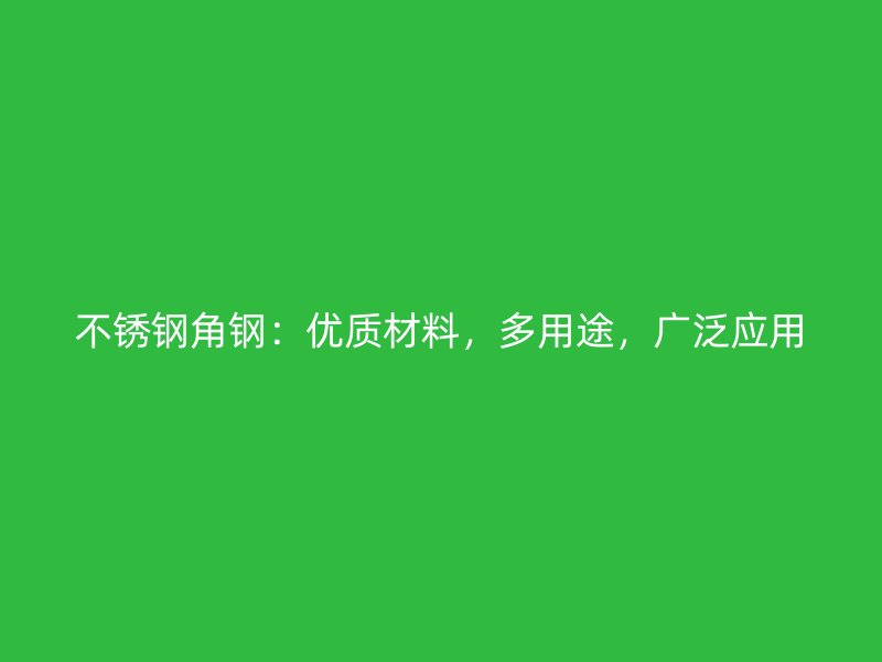 不銹鋼角鋼：優(yōu)質(zhì)材料，多用途，廣泛應(yīng)用