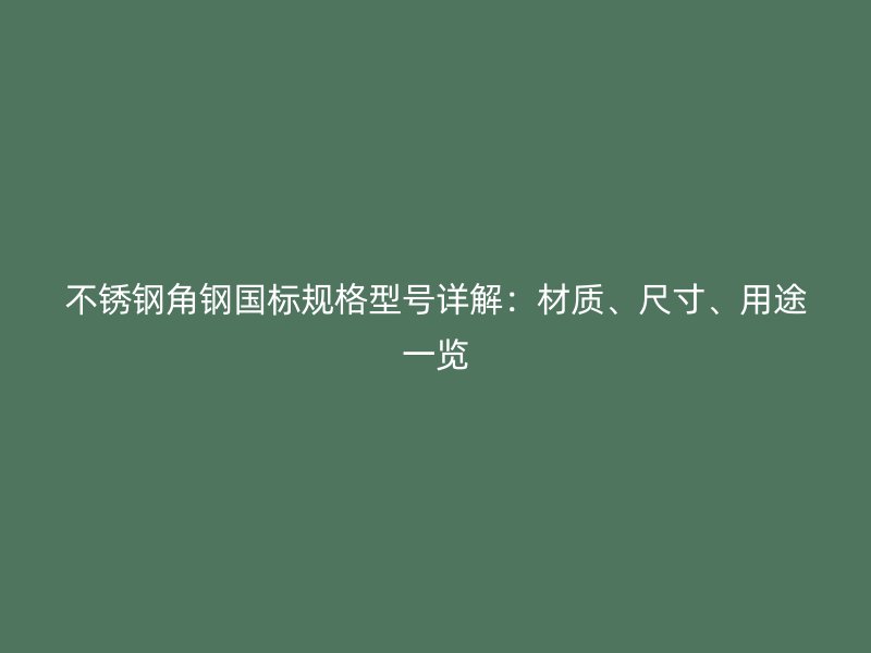 不銹鋼角鋼國標(biāo)規(guī)格型號(hào)詳解：材質(zhì)、尺寸、用途一覽