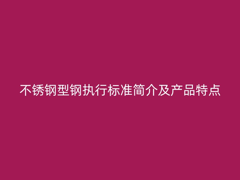 不銹鋼型鋼執(zhí)行標(biāo)準(zhǔn)簡(jiǎn)介及產(chǎn)品特點(diǎn)