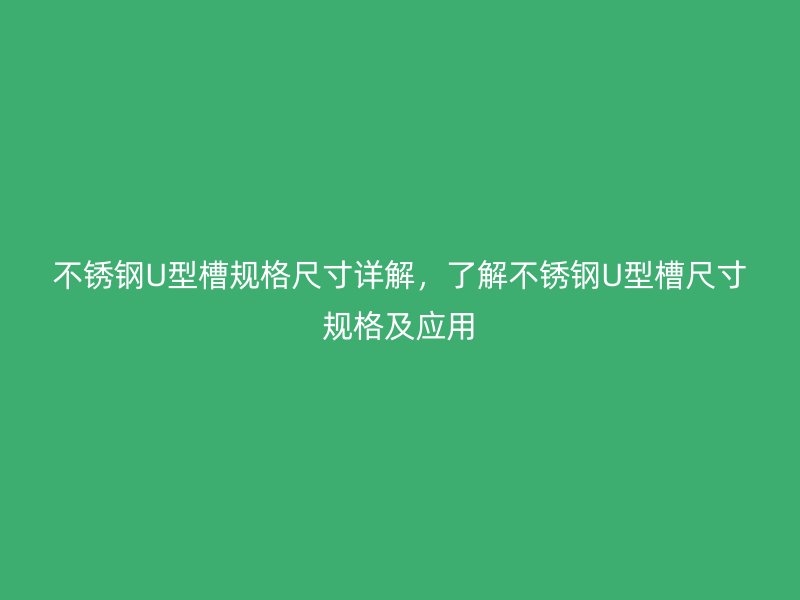 不銹鋼U型槽規(guī)格尺寸詳解，了解不銹鋼U型槽尺寸規(guī)格及應(yīng)用