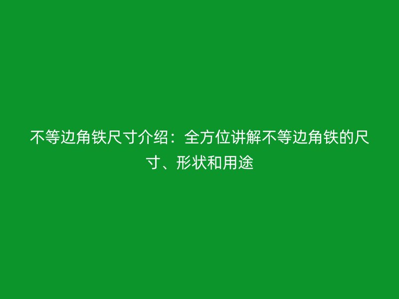 不等邊角鐵尺寸介紹：全方位講解不等邊角鐵的尺寸、形狀和用途