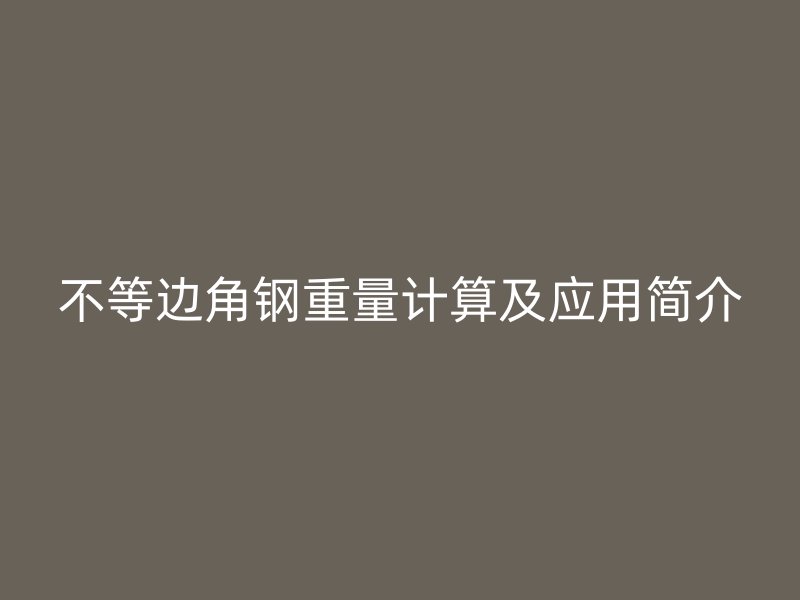 不等邊角鋼重量計算及應(yīng)用簡介