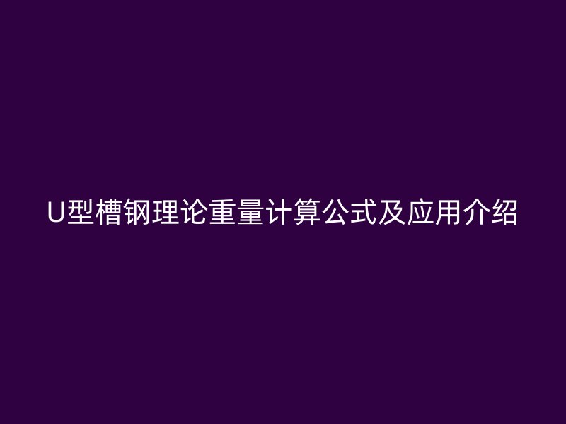 U型槽鋼理論重量計算公式及應(yīng)用介紹