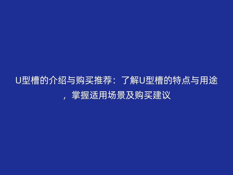 U型槽的介紹與購買推薦：了解U型槽的特點(diǎn)與用途，掌握適用場景及購買建議