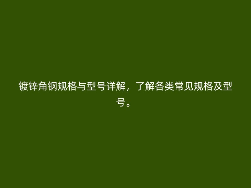 鍍鋅角鋼規(guī)格與型號詳解，了解各類常見規(guī)格及型號。