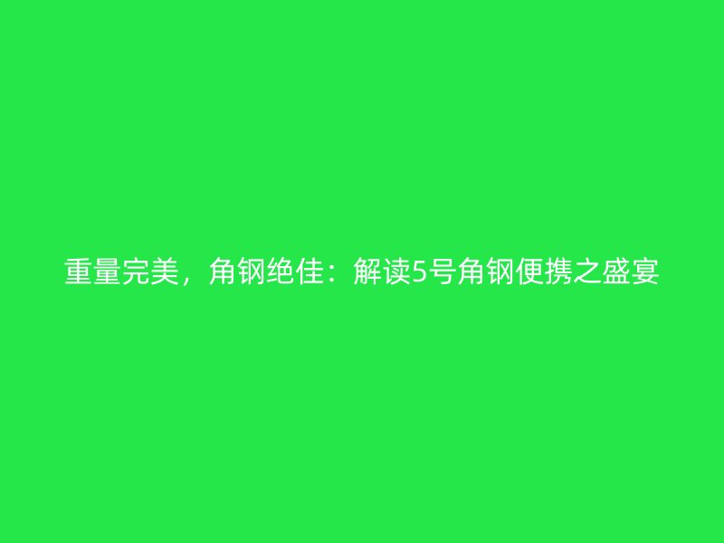 重量完美，角鋼絕佳：解讀5號角鋼便攜之盛宴