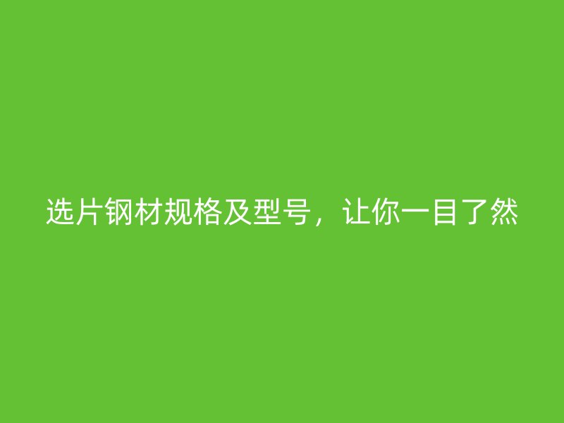 選片鋼材規(guī)格及型號(hào)，讓你一目了然