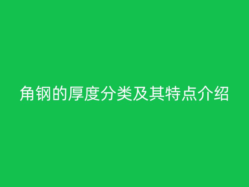角鋼的厚度分類及其特點(diǎn)介紹