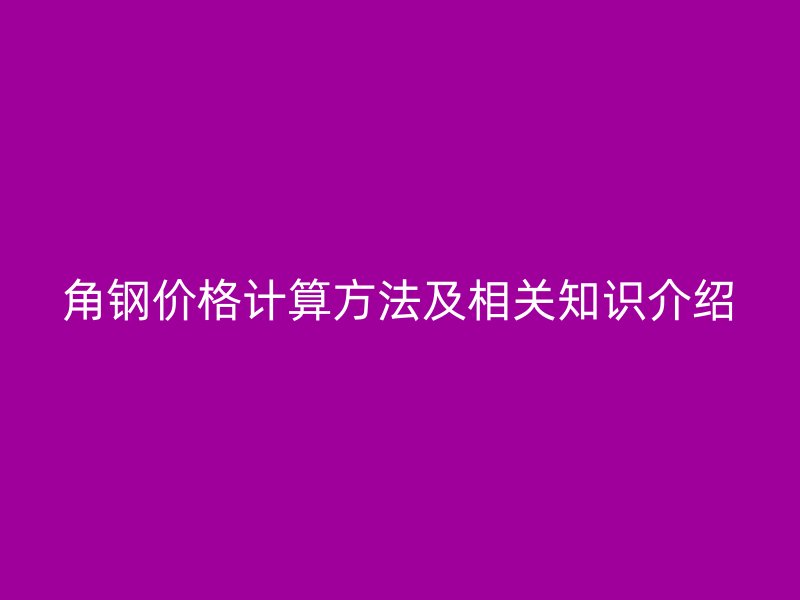 角鋼價格計算方法及相關(guān)知識介紹