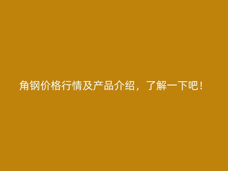角鋼價格行情及產(chǎn)品介紹，了解一下吧！