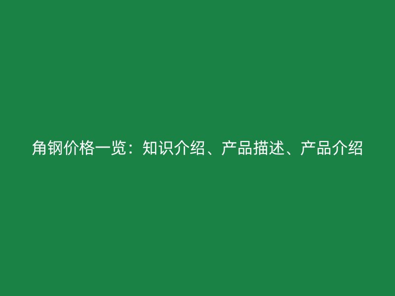 角鋼價(jià)格一覽：知識(shí)介紹、產(chǎn)品描述、產(chǎn)品介紹