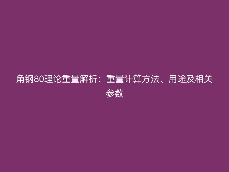 角鋼80理論重量解析：重量計算方法、用途及相關(guān)參數(shù)