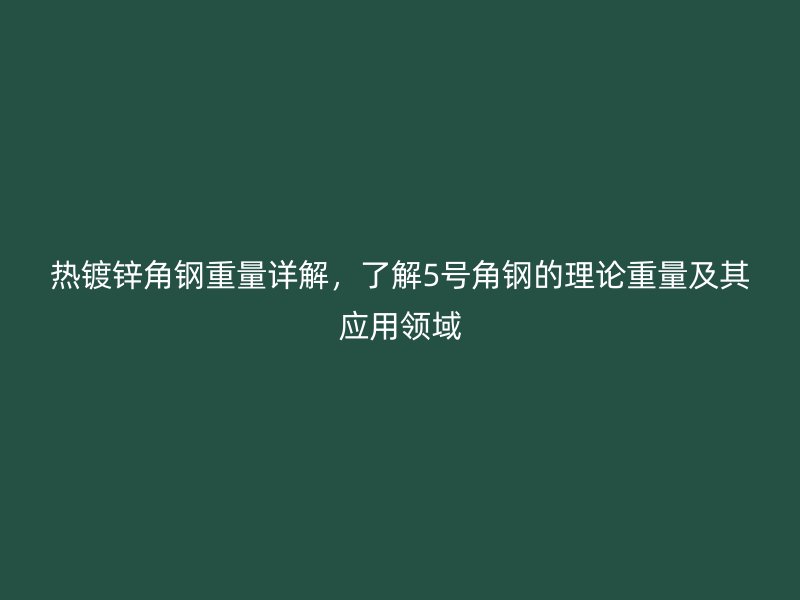熱鍍鋅角鋼重量詳解，了解5號角鋼的理論重量及其應(yīng)用領(lǐng)域
