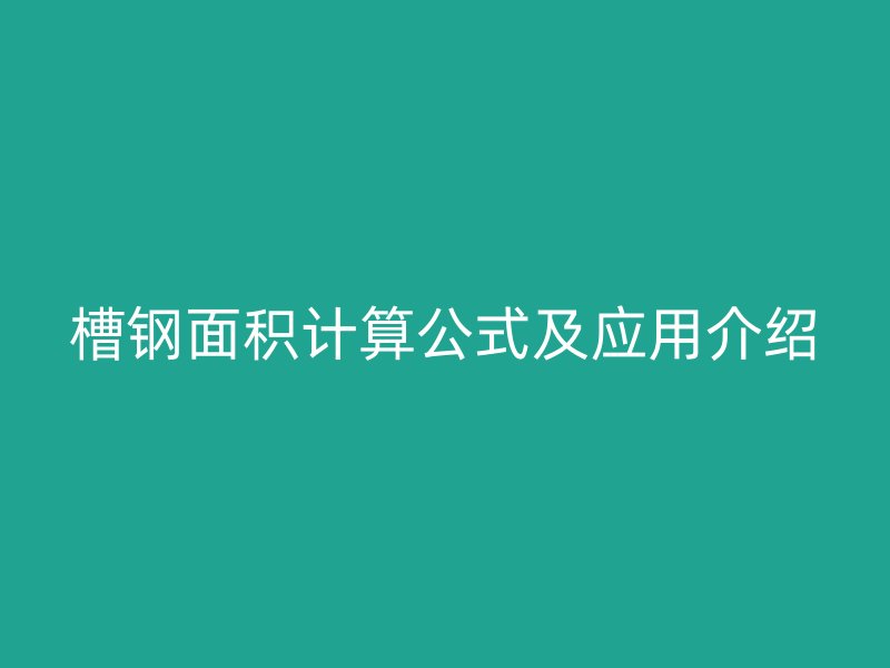槽鋼面積計(jì)算公式及應(yīng)用介紹