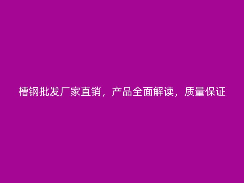 槽鋼批發(fā)廠家直銷，產(chǎn)品全面解讀，質(zhì)量保證