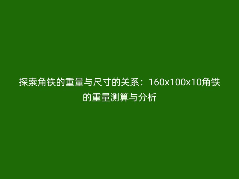 探索角鐵的重量與尺寸的關(guān)系：160x100x10角鐵的重量測(cè)算與分析