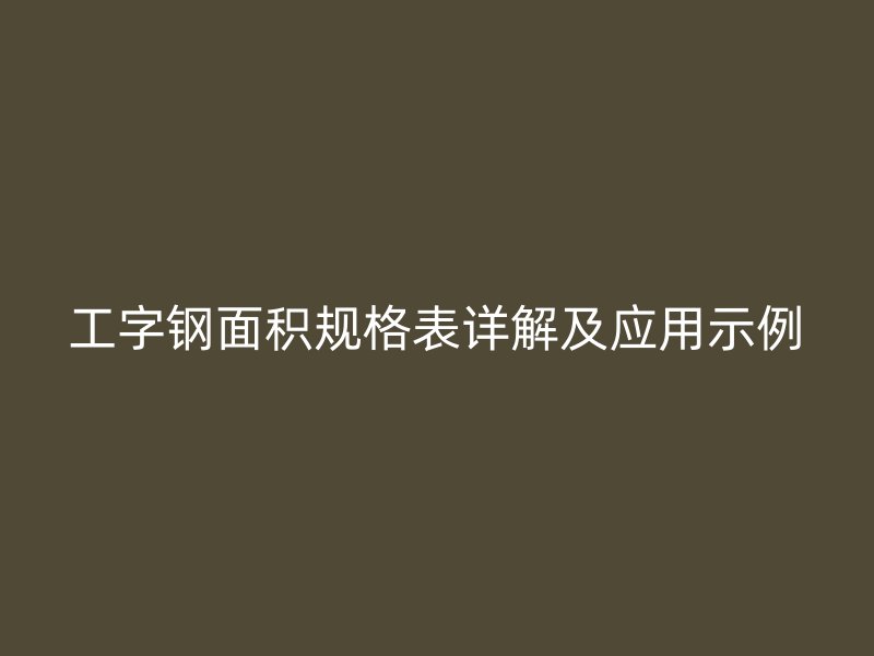 工字鋼面積規(guī)格表詳解及應(yīng)用示例
