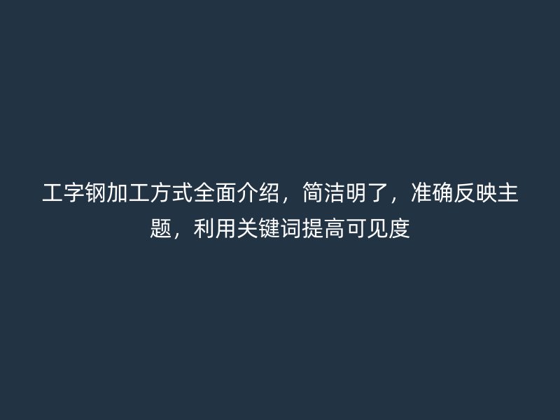 工字鋼加工方式全面介紹，簡潔明了，準(zhǔn)確反映主題，利用關(guān)鍵詞提高可見度