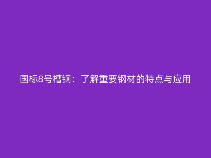 國標(biāo)8號槽鋼：了解重要鋼材的特點與應(yīng)用