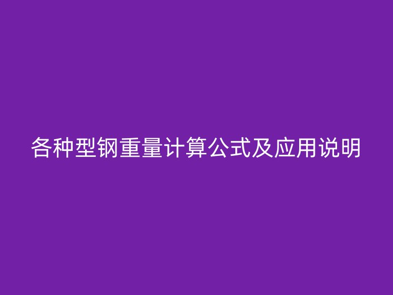 各種型鋼重量計(jì)算公式及應(yīng)用說(shuō)明