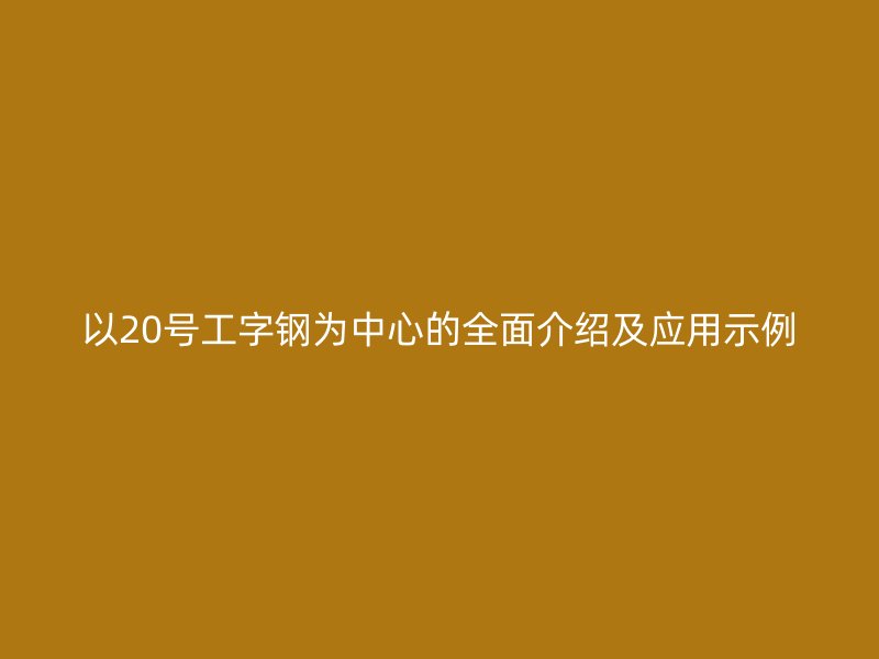 以20號(hào)工字鋼為中心的全面介紹及應(yīng)用示例
