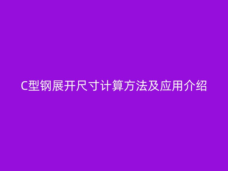 C型鋼展開尺寸計(jì)算方法及應(yīng)用介紹